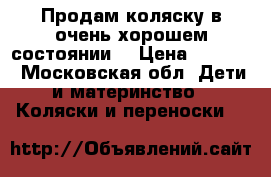 Продам коляску в очень хорошем состоянии  › Цена ­ 7 000 - Московская обл. Дети и материнство » Коляски и переноски   